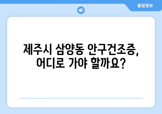 제주도 제주시 삼양동 안구건조증 안과 추천 잘하는 곳 총정리