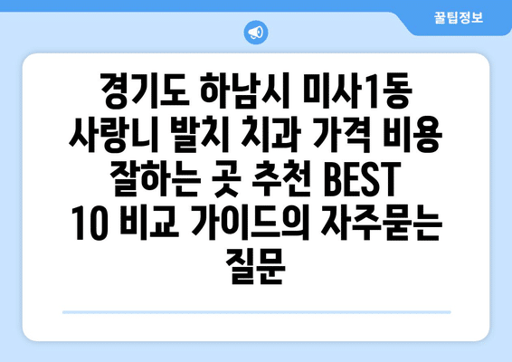 경기도 하남시 미사1동 사랑니 발치 치과 가격 비용 잘하는 곳 추천 BEST 10 비교 가이드
