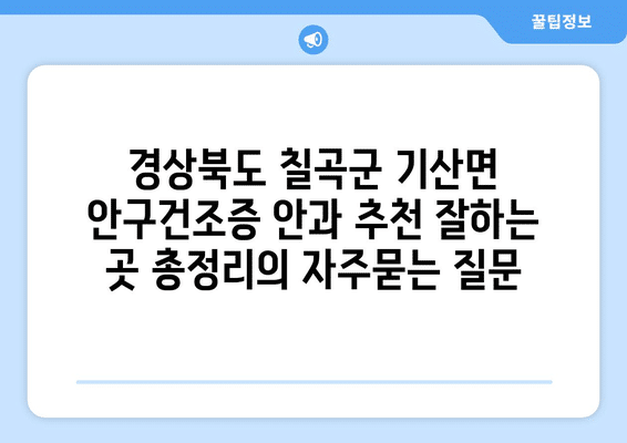 경상북도 칠곡군 기산면 안구건조증 안과 추천 잘하는 곳 총정리