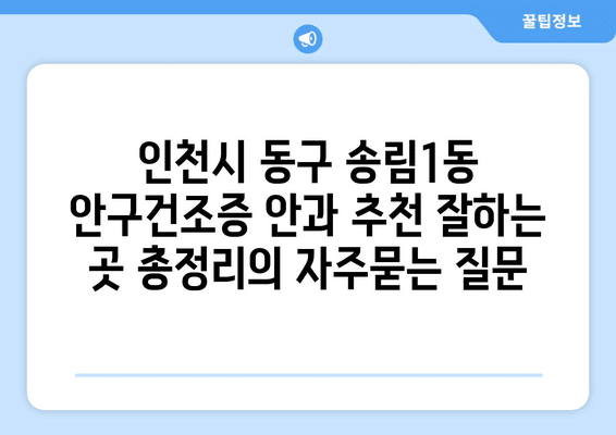 인천시 동구 송림1동 안구건조증 안과 추천 잘하는 곳 총정리