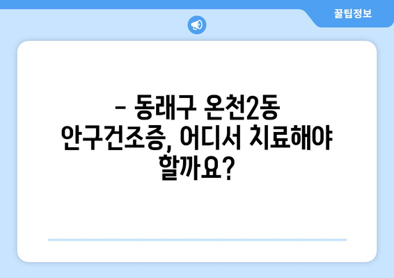 부산시 동래구 온천2동 안구건조증 안과 추천 잘하는 곳 총정리