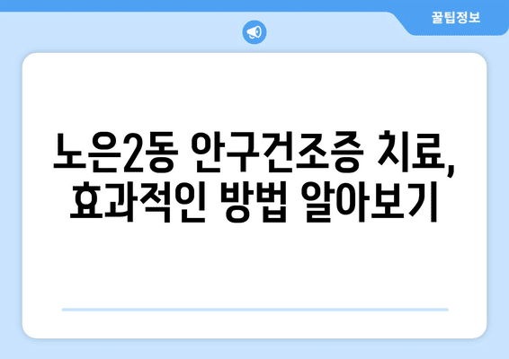 대전시 유성구 노은2동 안구건조증 안과 추천 잘하는 곳 총정리