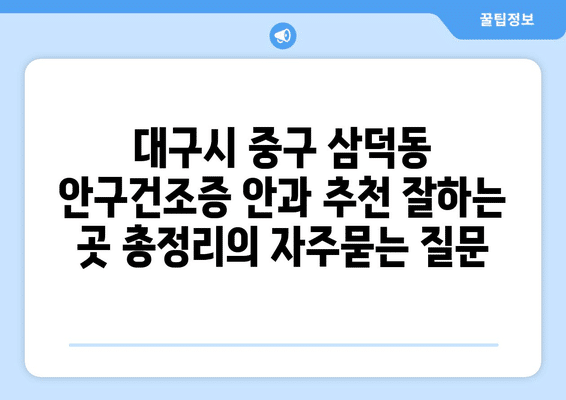 대구시 중구 삼덕동 안구건조증 안과 추천 잘하는 곳 총정리