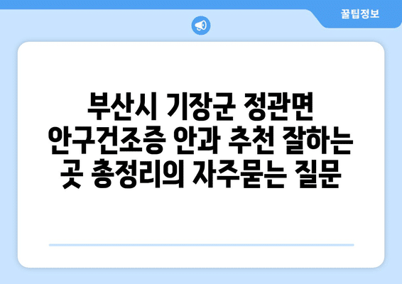 부산시 기장군 정관면 안구건조증 안과 추천 잘하는 곳 총정리