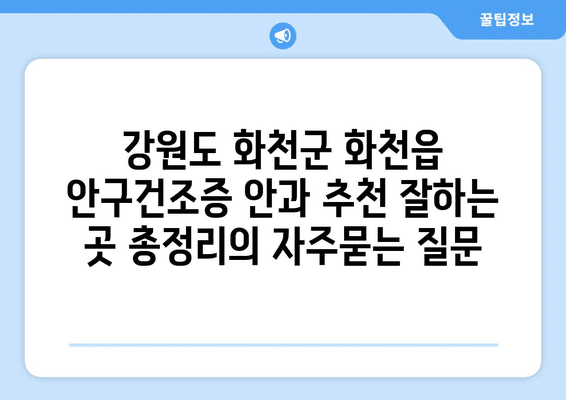 강원도 화천군 화천읍 안구건조증 안과 추천 잘하는 곳 총정리