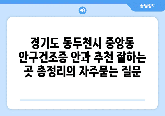 경기도 동두천시 중앙동 안구건조증 안과 추천 잘하는 곳 총정리