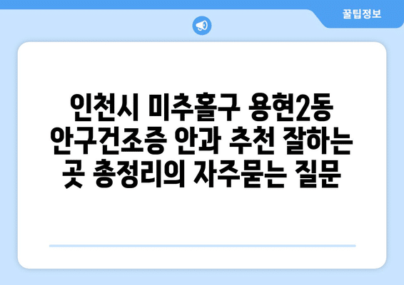 인천시 미추홀구 용현2동 안구건조증 안과 추천 잘하는 곳 총정리