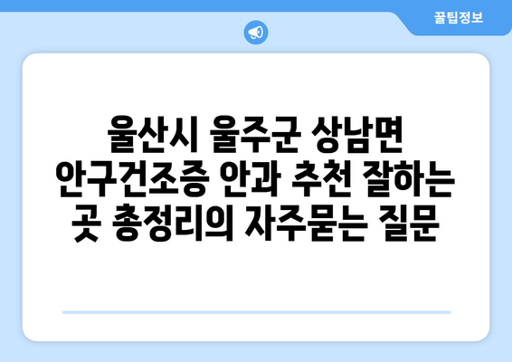 울산시 울주군 상남면 안구건조증 안과 추천 잘하는 곳 총정리