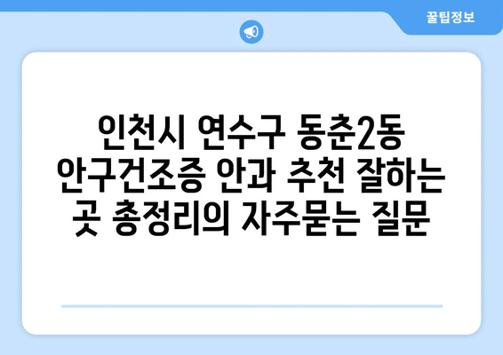 인천시 연수구 동춘2동 안구건조증 안과 추천 잘하는 곳 총정리