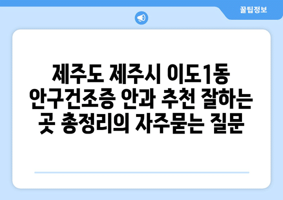 제주도 제주시 이도1동 안구건조증 안과 추천 잘하는 곳 총정리