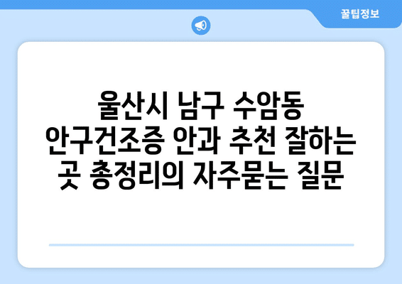 울산시 남구 수암동 안구건조증 안과 추천 잘하는 곳 총정리