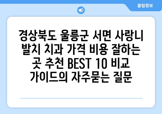 경상북도 울릉군 서면 사랑니 발치 치과 가격 비용 잘하는 곳 추천 BEST 10 비교 가이드