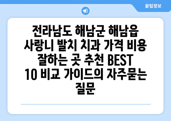 전라남도 해남군 해남읍 사랑니 발치 치과 가격 비용 잘하는 곳 추천 BEST 10 비교 가이드