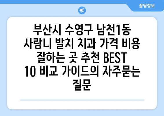 부산시 수영구 남천1동 사랑니 발치 치과 가격 비용 잘하는 곳 추천 BEST 10 비교 가이드