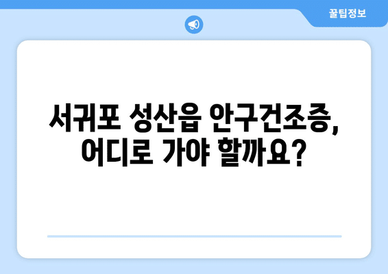 제주도 서귀포시 성산읍 안구건조증 안과 추천 잘하는 곳 총정리