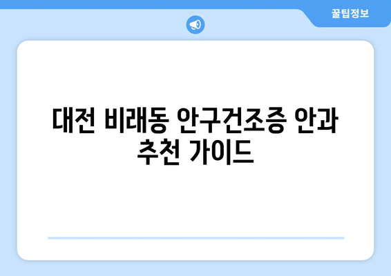 대전시 대덕구 비래동 안구건조증 안과 추천 잘하는 곳 총정리