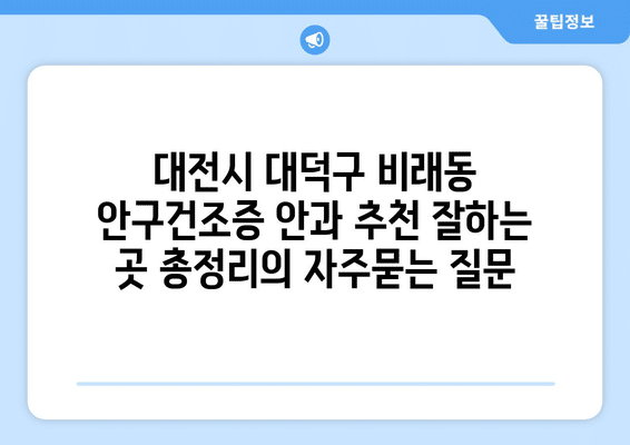 대전시 대덕구 비래동 안구건조증 안과 추천 잘하는 곳 총정리