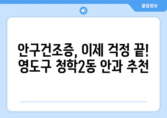 부산시 영도구 청학2동 안구건조증 안과 추천 잘하는 곳 총정리