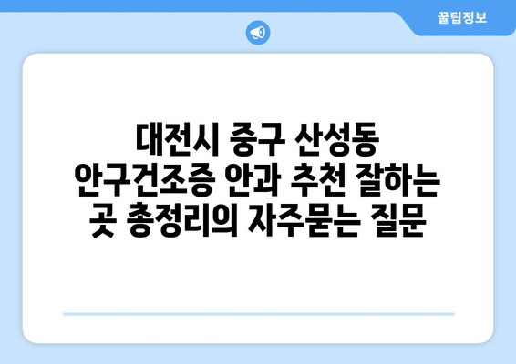 대전시 중구 산성동 안구건조증 안과 추천 잘하는 곳 총정리