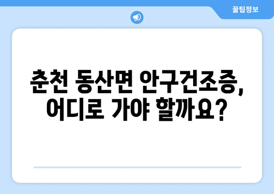 강원도 춘천시 동산면 안구건조증 안과 추천 잘하는 곳 총정리