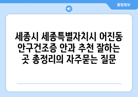 세종시 세종특별자치시 어진동 안구건조증 안과 추천 잘하는 곳 총정리