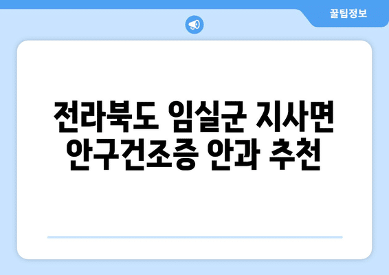전라북도 임실군 지사면 안구건조증 안과 추천 잘하는 곳 총정리