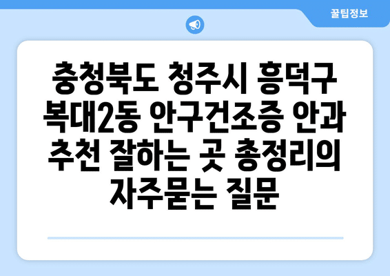 충청북도 청주시 흥덕구 복대2동 안구건조증 안과 추천 잘하는 곳 총정리