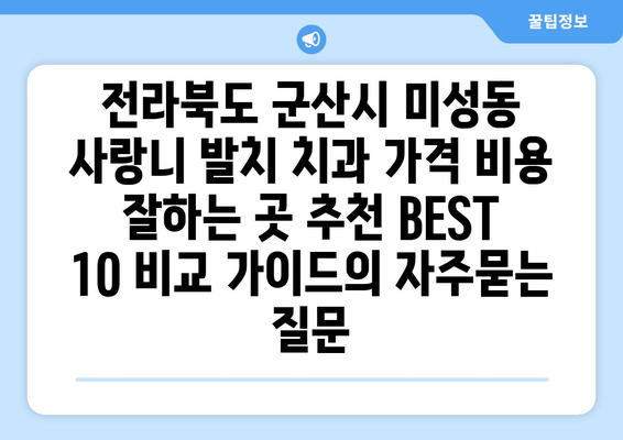 전라북도 군산시 미성동 사랑니 발치 치과 가격 비용 잘하는 곳 추천 BEST 10 비교 가이드