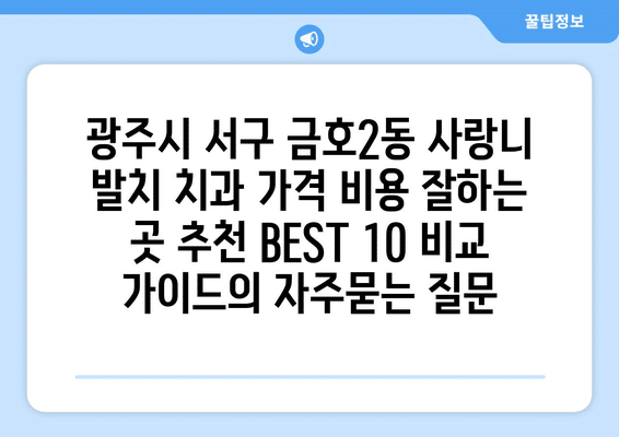 광주시 서구 금호2동 사랑니 발치 치과 가격 비용 잘하는 곳 추천 BEST 10 비교 가이드