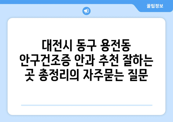 대전시 동구 용전동 안구건조증 안과 추천 잘하는 곳 총정리