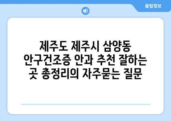 제주도 제주시 삼양동 안구건조증 안과 추천 잘하는 곳 총정리