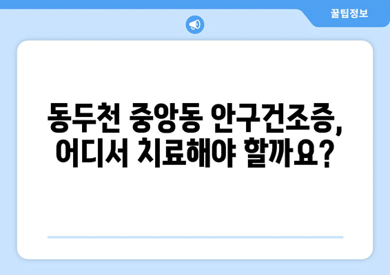 경기도 동두천시 중앙동 안구건조증 안과 추천 잘하는 곳 총정리