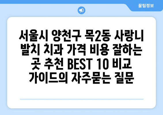 서울시 양천구 목2동 사랑니 발치 치과 가격 비용 잘하는 곳 추천 BEST 10 비교 가이드