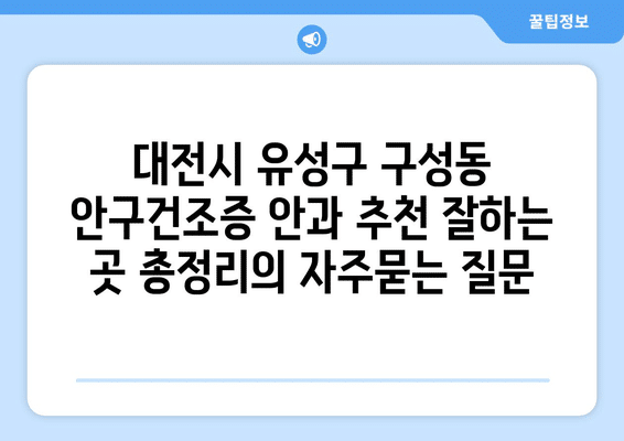 대전시 유성구 구성동 안구건조증 안과 추천 잘하는 곳 총정리