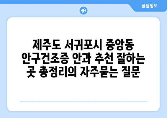 제주도 서귀포시 중앙동 안구건조증 안과 추천 잘하는 곳 총정리