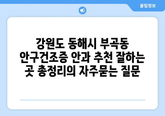 강원도 동해시 부곡동 안구건조증 안과 추천 잘하는 곳 총정리