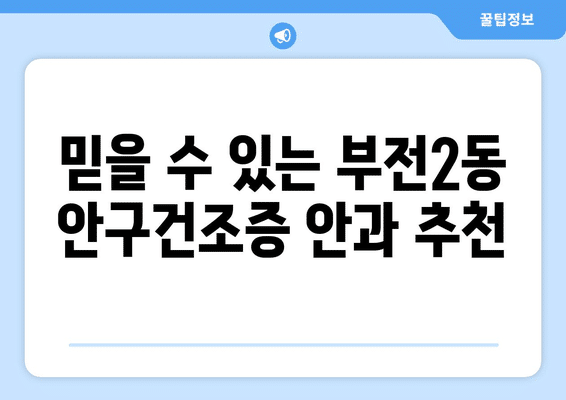 부산시 부산진구 부전2동 안구건조증 안과 추천 잘하는 곳 총정리