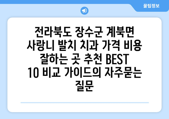 전라북도 장수군 계북면 사랑니 발치 치과 가격 비용 잘하는 곳 추천 BEST 10 비교 가이드