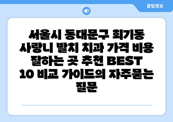 서울시 동대문구 회기동 사랑니 발치 치과 가격 비용 잘하는 곳 추천 BEST 10 비교 가이드