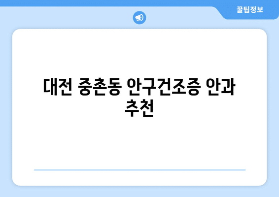 대전시 중구 중촌동 안구건조증 안과 추천 잘하는 곳 총정리