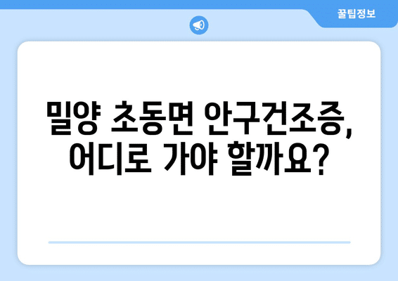 경상남도 밀양시 초동면 안구건조증 안과 추천 잘하는 곳 총정리