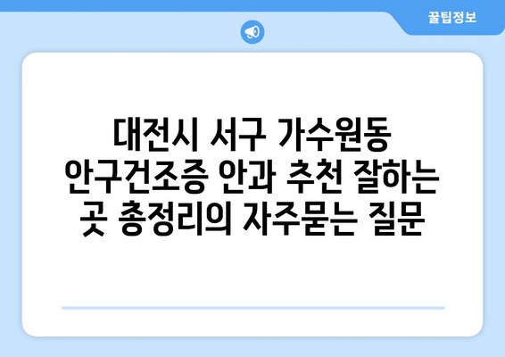 대전시 서구 가수원동 안구건조증 안과 추천 잘하는 곳 총정리