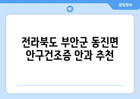전라북도 부안군 동진면 안구건조증 안과 추천 잘하는 곳 총정리
