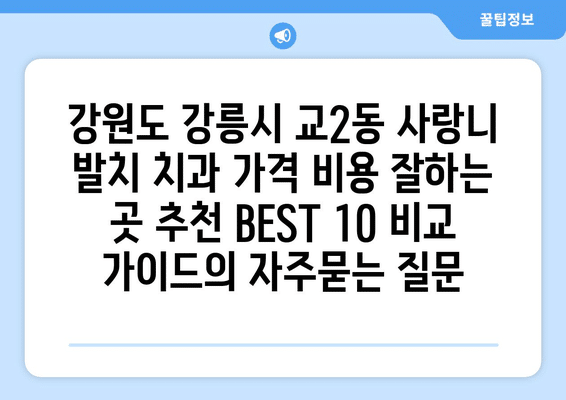 강원도 강릉시 교2동 사랑니 발치 치과 가격 비용 잘하는 곳 추천 BEST 10 비교 가이드