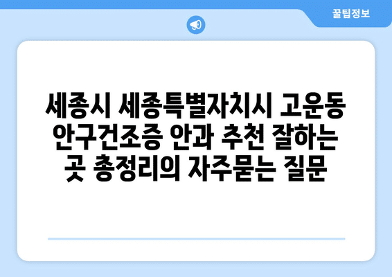 세종시 세종특별자치시 고운동 안구건조증 안과 추천 잘하는 곳 총정리