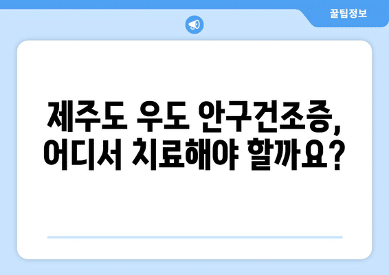 제주도 제주시 우도면 안구건조증 안과 추천 잘하는 곳 총정리