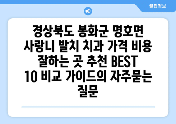 경상북도 봉화군 명호면 사랑니 발치 치과 가격 비용 잘하는 곳 추천 BEST 10 비교 가이드