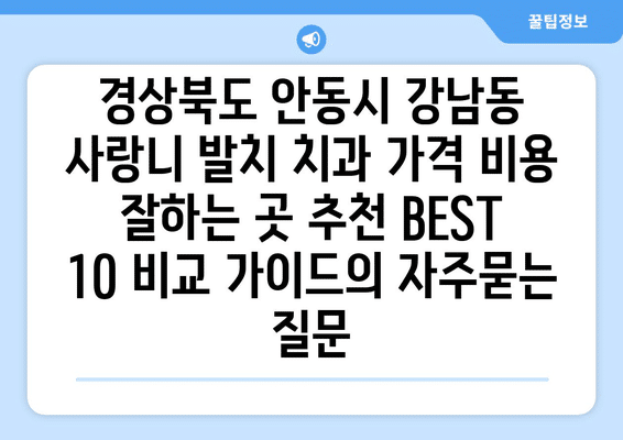 경상북도 안동시 강남동 사랑니 발치 치과 가격 비용 잘하는 곳 추천 BEST 10 비교 가이드