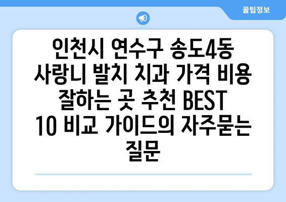 인천시 연수구 송도4동 사랑니 발치 치과 가격 비용 잘하는 곳 추천 BEST 10 비교 가이드