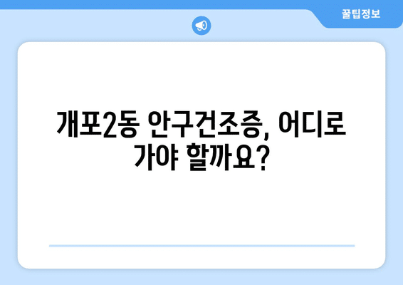 서울시 강남구 개포2동 안구건조증 안과 추천 잘하는 곳 총정리